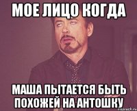 мое лицо когда маша пытается быть похожей на антошку