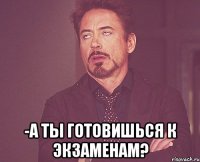  -а ты готовишься к экзаменам?