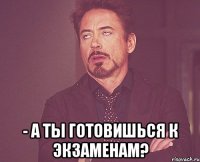  - а ты готовишься к экзаменам?