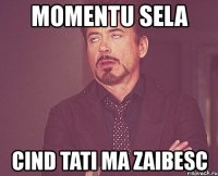 momentu sela cind tati ma zaibesc