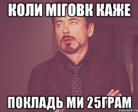 коли міговк каже покладь ми 25грам