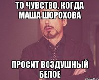 то чувство, когда маша шорохова просит воздушный белое