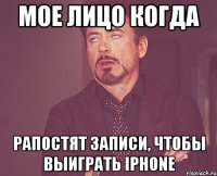 мое лицо когда рапостят записи, чтобы выиграть iphone