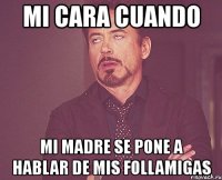 mi cara cuando mi madre se pone a hablar de mis follamigas