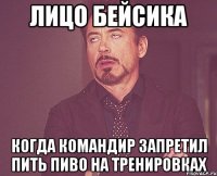 лицо бейсика когда командир запретил пить пиво на тренировках