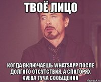 твоё лицо когда включаешь whatsapp после долгого отсутствия, а споторях хуева туча сообщений