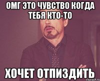 омг это чувство когда тебя кто-то хочет отпиздить