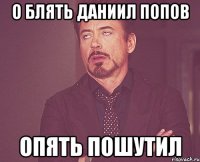 о блять даниил попов опять пошутил