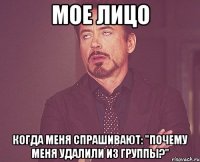 мое лицо когда меня спрашивают: "почему меня удалили из группы?"