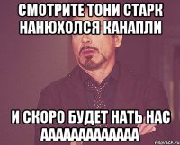 смотрите тони старк нанюхолся канапли и скоро будет нать нас ааааааааааааа