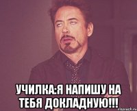  училка:я напишу на тебя докладную!!!