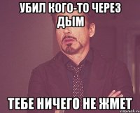 убил кого-то через дым тебе ничего не жмет