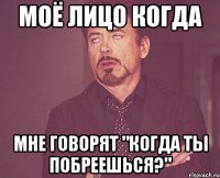 моё лицо когда мне говорят "когда ты побреешься?"