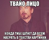 твайо лицо кокда тибе шлют да всем насрать в текстах картинки