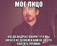 мое лицо когда андрей говорит что мы ничего не делаем и нам не за что платить премию