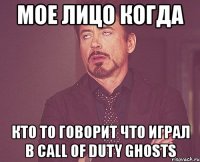 мое лицо когда кто то говорит что играл в call of duty ghosts