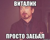 виталик просто заебал