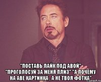  "поставь лайк под авой" "проголосуй за меня плиз" "а почему на аве картинка , а не твоя фотка"