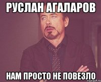 руслан агаларов нам просто не повезло