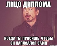 лицо диплома когда ты просишь, чтобы он написался сам!!