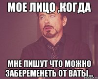 мое лицо ,когда мне пишут что можно забеременеть от ваты...