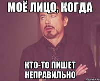 моё лицо, когда кто-то пишет неправильно