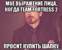 моё выражение лица, когда team fortress 2 просит купить шапку