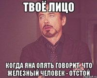 твоё лицо когда яна опять говорит, что железный человек - отстой