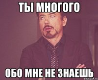 ты многого обо мне не знаешь