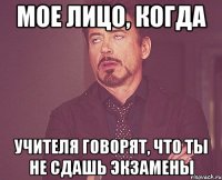 мое лицо, когда учителя говорят, что ты не сдашь экзамены