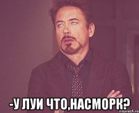  -у луи что,насморк?