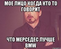 мое лицо когда кто то говорит что мерседес лучше bmw