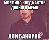 мое лицо когда автор данного мема али бакиров