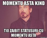 momentu asta kind tio zaibit statusuri cu momentu asta