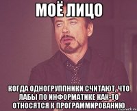 моё лицо когда одногруппники считают, что лабы по информатике как-то относятся к программированию