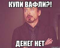 купи вафли?! денег нет