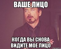 ваше лицо когда вы снова видите мое лицо