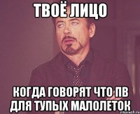 твоё лицо когда говорят что пв для тупых малолеток