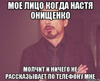 мое лицо когда настя онищенко молчит и ничего не рассказывает по телефону мне