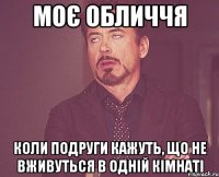 моє обличчя коли подруги кажуть, що не вживуться в одній кімнаті