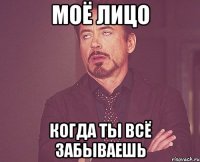 моё лицо когда ты всё забываешь