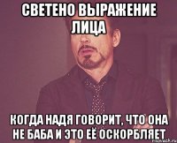 светено выражение лица когда надя говорит, что она не баба и это её оскорбляет