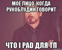 мое лицо, когда рукоблудин говорит что i pad для тп