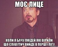 моє лице коли я бачу людей які вірили що славутич вийде в першу лігу