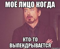 моё лицо когда кто-то выпендрывается