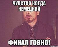 чувство когда немецкий финал говно!