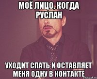 моё лицо, когда руслан уходит спать и оставляет меня одну в контакте