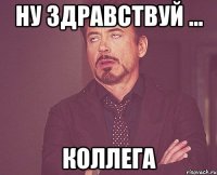 ну здравствуй ... коллега