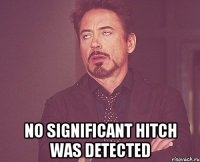  no significant hitch was detected