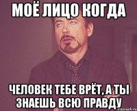 моё лицо когда человек тебе врёт, а ты знаешь всю правду